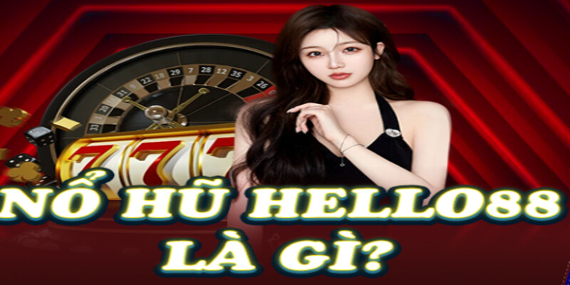 Tìm hiểu game nổ hũ trên nền tảng Hello88